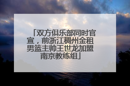 双方俱乐部同时官宣，前浙江稠州金租男篮主帅王世龙加盟南京教练组