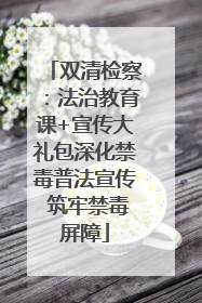 双清检察：法治教育课+宣传大礼包深化禁毒普法宣传 筑牢禁毒屏障