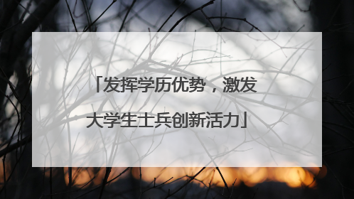发挥学历优势，激发大学生士兵创新活力