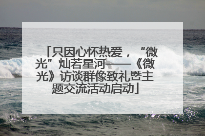 只因心怀热爱，“微光”灿若星河——《微光》访谈群像致礼暨主题交流活动启动