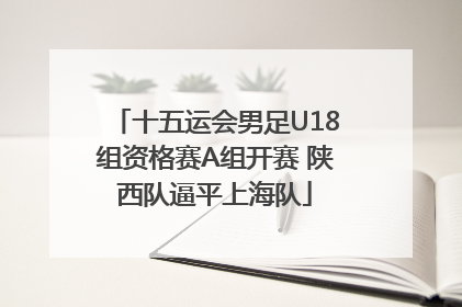 十五运会男足U18组资格赛A组开赛 陕西队逼平上海队