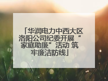 华润电力中西大区洛阳公司纪委开展“家庭助廉”活动 筑牢廉洁防线
