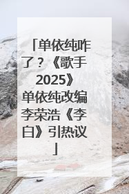 单依纯咋了？《歌手2025》单依纯改编李荣浩《李白》引热议