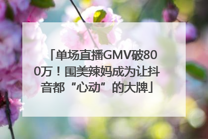 单场直播GMV破800万！围美辣妈成为让抖音都“心动”的大牌