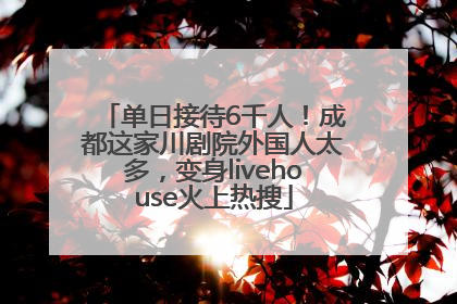 单日接待6千人！成都这家川剧院外国人太多，变身livehouse火上热搜