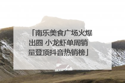南乐美食广场火爆出圈 小龙虾单周销量登顶抖音热销榜