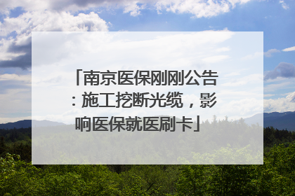 南京医保刚刚公告：施工挖断光缆，影响医保就医刷卡