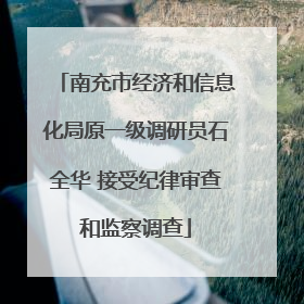 南充市经济和信息化局原一级调研员石全华 接受纪律审查和监察调查