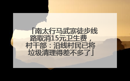 南太行马武寨徒步线路取消15元卫生费，村干部：沿线村民已将垃圾清理得差不多了
