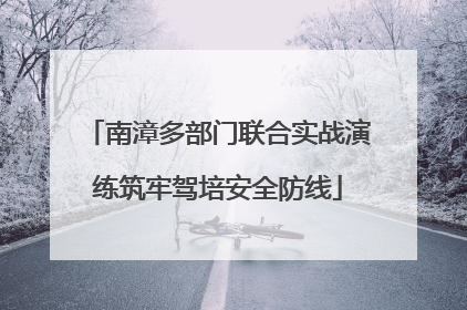 南漳多部门联合实战演练筑牢驾培安全防线