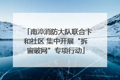 南漳消防大队联合卞和社区 集中开展“拆窗破网”专项行动