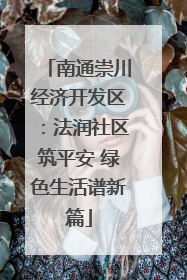南通崇川经济开发区：法润社区筑平安 绿色生活谱新篇