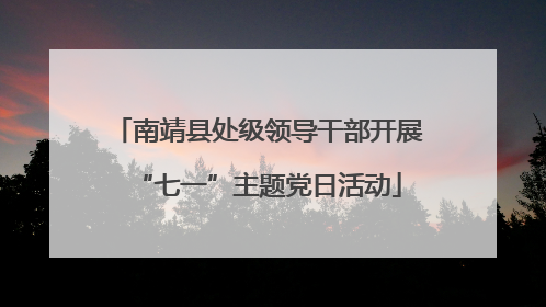 南靖县处级领导干部开展“七一”主题党日活动