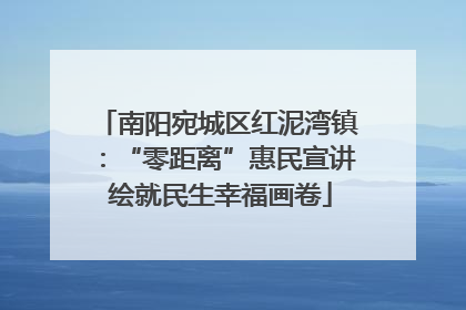 南阳宛城区红泥湾镇：“零距离”惠民宣讲 绘就民生幸福画卷