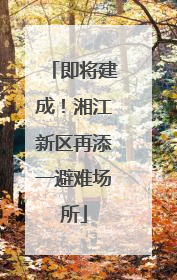 即将建成！湘江新区再添一避难场所