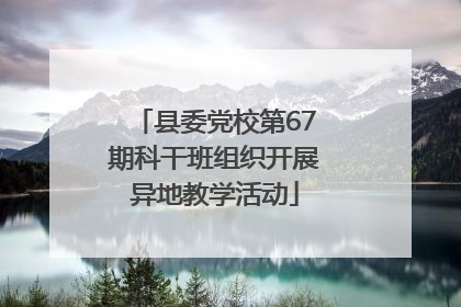 县委党校第67期科干班组织开展异地教学活动