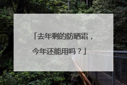 去年剩的防晒霜，今年还能用吗？