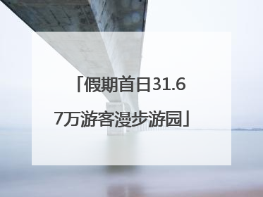 假期首日31.67万游客漫步游园