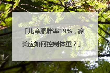 儿童肥胖率19%，家长应如何控制体重？