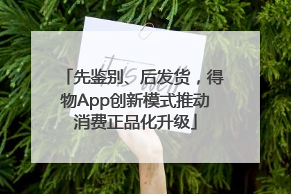 先鉴别、后发货，得物App创新模式推动消费正品化升级