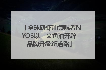 全球磷虾油领航者NYO3以三文鱼油开辟品牌升级新道路