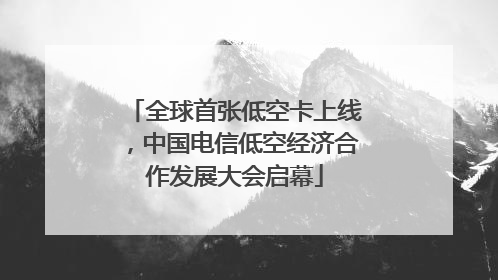 全球首张低空卡上线，中国电信低空经济合作发展大会启幕