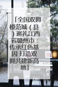 全国双拥模范城（县）巡礼江西省赣州市：传承红色基因 打造双拥共建新高地