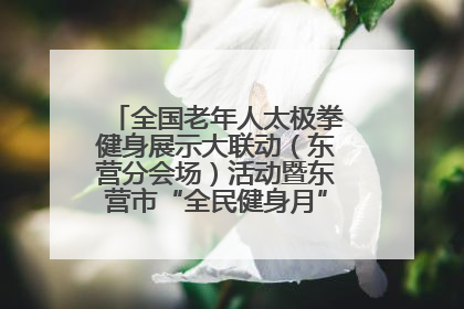 全国老年人太极拳健身展示大联动（东营分会场）活动暨东营市“全民健身月”启动仪式成功举行