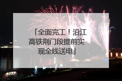 全面完工！沿江高铁荆门段提前实现全线送电