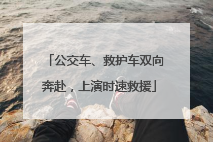 公交车、救护车双向奔赴，上演时速救援