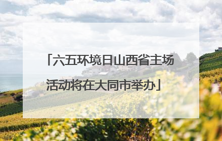 六五环境日山西省主场活动将在大同市举办