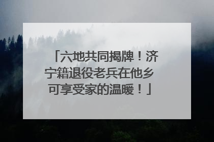 六地共同揭牌！济宁籍退役老兵在他乡可享受家的温暖！