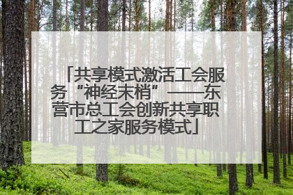 共享模式激活工会服务“神经末梢”——东营市总工会创新共享职工之家服务模式