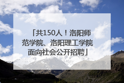 共150人！洛阳师范学院、洛阳理工学院面向社会公开招聘