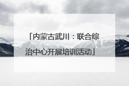 内蒙古武川：联合综治中心开展培训活动