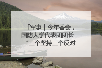军事｜今年香会，国防大学代表团团长“三个坚持三个反对”说明了什么？