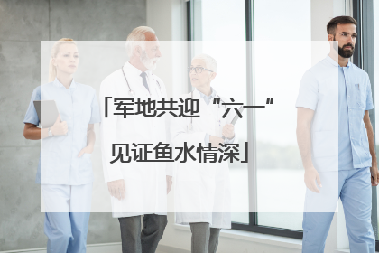 军地共迎“六一” 见证鱼水情深
