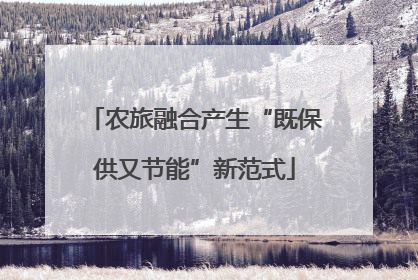 农旅融合产生“既保供又节能”新范式