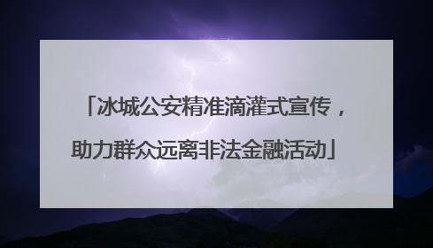 冰城公安精准滴灌式宣传，助力群众远离非法金融活动
