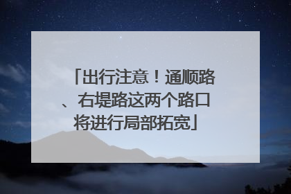 出行注意！通顺路、右堤路这两个路口将进行局部拓宽