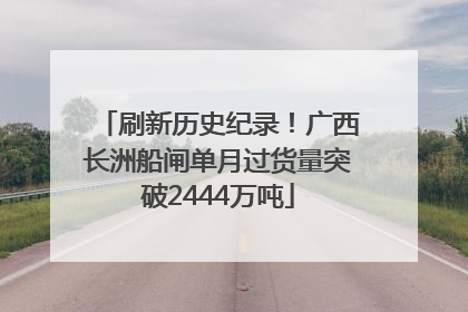 刷新历史纪录！广西长洲船闸单月过货量突破2444万吨