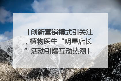 创新营销模式引关注，植物医生“明星店长”活动引爆互动热潮