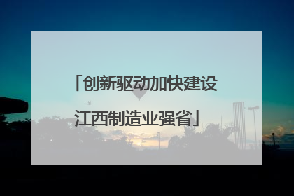 创新驱动加快建设江西制造业强省