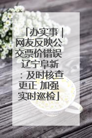 办实事｜网友反映公交票价错误 辽宁阜新：及时核查更正 加强实时巡检