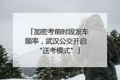 加密考前时段发车频率，武汉公交开启“送考模式”