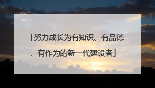 努力成长为有知识、有品德、有作为的新一代建设者