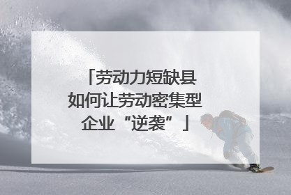 劳动力短缺县 如何让劳动密集型企业“逆袭”