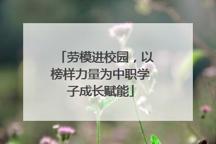 劳模进校园，以榜样力量为中职学子成长赋能