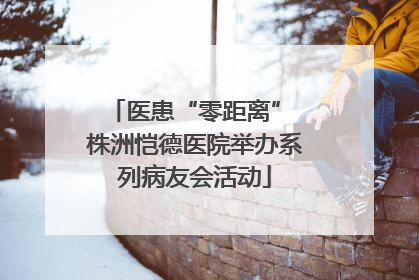 医患“零距离” 株洲恺德医院举办系列病友会活动