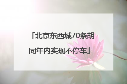 北京东西城70条胡同年内实现不停车
